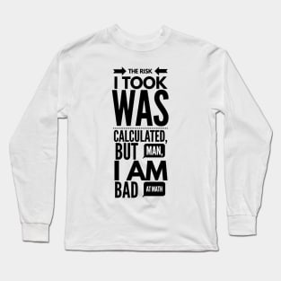 the risk I took was calculated, but man, I am bad at math Long Sleeve T-Shirt